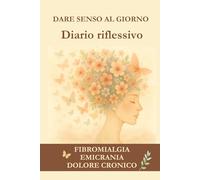 DARE SENSO AL GIORNO: Diario riflessivo. Fibromialgia, emicrania, dolore cronico