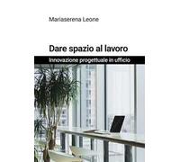 Dare spazio al lavoro. Innovazione progettuale in ufficio. Nuova ediz.