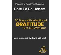 Dare To Be Honest - 100 Day Experiment - GRATITUDE: 50 days without intentional GRATITUDE vs 50 days WITH intentional GRATITUDE