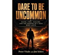 DARE TO BE UNCOMMON: Faith, Fire, Failure, and the Making of a Man Who Lasts