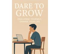 DARE TO GROW: Challenge yourself ; change yourself