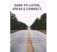 Dare to Listen, Speak & Connect.: The Art of Genuine Communication IN A NOISY WORLD&HUMAN LEADERSHIP SKILLS FOR A DIGITAL WORLD, COMMUNICATION BUILDS REAL CONNECTION