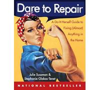 Dare to Repair: A Do-it-Herself Guide to Fixing (Almost) Anything in the Home
