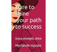 Dare to shine :your path to success: Grace,strength, shine