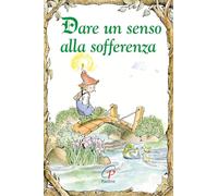 Dare un senso alla sofferenza. Ediz. illustrata