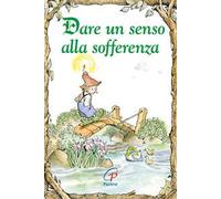 Dare un senso alla sofferenza. Ediz. illustrata