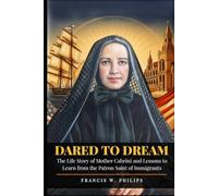 DARED TO DREAM: The Life Story of Mother Cabrini and Lessons to Learn from the Patron Saint of Immigrants