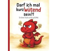 Darf ich mal kurz wütend sein?!: Ein kleiner Drache und die große Wut