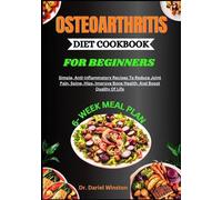 OSTEOARTHRITIS DIET COOKBOOK FOR BEGINNERS: Simple, Anti-Inflammatory Recipes To Reduce Joint Pain, Spine, Hips, Improve Bone Health, And Boost Quality Of Life