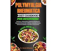 POLYMYALGIA RHEUMATICA DIET COOKBOOK FOR BEGINNERS: Delicious, Inflammatory-Reducing Recipes For Managing Muscle Pain, Stiffness, Boosting Energy, Enhancing Mobility, And More From Scratch