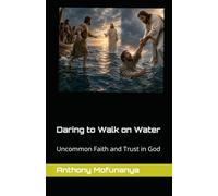 Daring to Walk on Water: Uncommon Faith and Trust in God