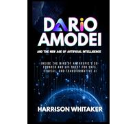 Dario Amodei and the New Age of Artificial Intelligence: Inside the Mind of Anthropic’s Co-Founder and His Quest for Safe, Ethical, and Transformative AI