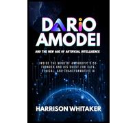 Dario Amodei and the New Age of Artificial Intelligence: Inside the Mind of Anthropic’s Co-Founder and His Quest for Safe, Ethical, and Transformative AI