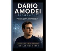 DARIO AMODEI BIOGRAPHY: Innovation, Artificial Intelligence, and the Future of Human-Centered Technology-A Story of Vision, Purpose and Responsibilities