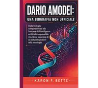 DARIO AMODEI: UNA BIOGRAFIA NON UFFICIALE: Dalla biologia computazionale alla frontiera dell'intelligenza artificiale responsabile: vita, idee e leadership di un influente pioniere della tecnologia.