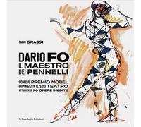 Dario Fo il Maestro dei pennelli. Come il Premio Nobel dipingeva il suo teatro attraverso 70 opere inedite. Ediz. illustrata