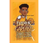 DARIUS GARLAND: The Young Star Who Dribbled His Way to NBA Greatness - A Basketball Biography For Kids