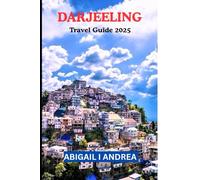 Darjeeling Travel Guide 2025: Darjeeling Travel Guide 2025: Tea Gardens, Toy Train Adventures & Hidden Himalayan Gems of the Queen of Hills