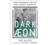 Dark Aeon: Transhumanism and the War Against Humanity by Joe Allen