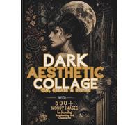DARK AESTHETIC COLLAGE CUT, CREATE & INSPIRE: 500+ MOODY IMAGES for Journaling, Scrapbooking and Creative Art