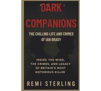 Dark Companions The Chilling Life and Crimes of Ian Brady: Inside the Mind, the Crimes, and the Legacy of Britain’s Most Notorious Killer