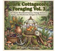 Dark Cottagecore Foraging Vol. 3: 50+ Rustic Woodland Scenes, Vintage Botanical Herbs, and Mushroom Designs for Relaxation