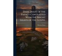 Dark Deeds of the Papacy Contrasted With the Bright Lights of the Gospel