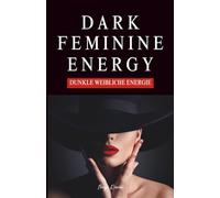 Dark Feminine Energy - Dunkle Weibliche Energie: Dein Leitfaden für Selbstbewusstsein, Schattenarbeit, Grenzen Setzen und Magnetische Ausstrahlung mit Übungen für Balance und Verführungskunst