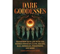 Dark Goddesses: Transform Your Life with the Hidden Power of Lilith, Hecate, Kali, Morrigan, Persephone, and More