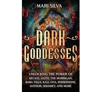 Dark Goddesses: Unlocking the Power of Hecate, Lilith, The Morrigan, Baba Yaga, Kali, Oya, Persephone, Hathor, Sekhmet, and More