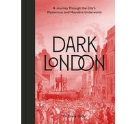 Dark London: A Journey Through the City's Mysterious and Macabre Underworld