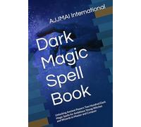 Dark Magic Spell Book: Unlocking Ancient Powers Two Hundred Dark Magic Spells for Ambitious Young Witches and Wizards to Master and Conquer