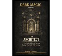 Dark Magic: The Architect: Servitors, Anchors, and the Art of Building What Works While You Sleep