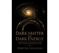 Dark Matter and Dark Energy: Unraveling the Invisible Universe That Shapes Everything We See