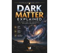 Dark Matter Explained: The Hunt for the Universe's Invisible Majority - From Galaxy Rotation Curves to Underground Detectors and the Search for the Unknown Particle: 2