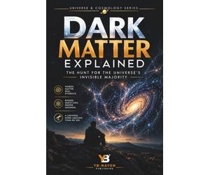 Dark Matter Explained: The Hunt for the Universe's Invisible Majority - From Galaxy Rotation Curves to Underground Detectors and the Search for the Unknown Particle: 2