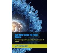 Dark Matter Solved: The Frozen Universe: How Frozen Spacetime Reveals the True Structure of Reality