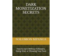 DARK MONETIZATION SECRETS: How to Earn Without Followers, Going Viral, or Showing Your Face