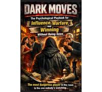 DARK MOVES: The Psychological Playbook for Influence, Warfare, and Winning Without Being Seen