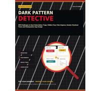 Dark Pattern Detective: 200 Challenges to Spot Subscription Traps, Hidden Fees, Fake Urgency, Sneaky Checkout Tricks and Manipulative App Design