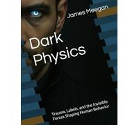 Dark Physics: Trauma, Labels, and the Invisible Forces Shaping Human Behavior