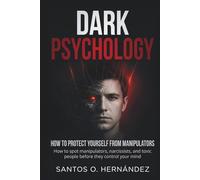 Dark Psychology and How to Protect Yourself from Manipulators: How to Spot Manipulators, Narcissists, and Toxic People Before They Control Your Mind