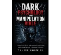 Dark Psychology and Manipulation Bible: The Complete Guide to Mind Control, Gaslighting, Persuasion Techniques, and Covert Narcissism