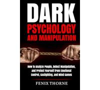 Dark Psychology And Manipulation: How to Analyze People, Detect Manipulation, and Protect Yourself from Emotional Control, Gaslighting, and Mind Games