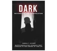 Dark Psychology and Manipulation: Master Manipulation, Hypnosis & Body Language to Take Control of Your Life