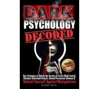 Dark Psychology Decoded: Key Strategies to Unlock the Secrets of Covert Mind Control, Outsmart Emotional Attacks, Reveal Persuasion Schemes & DEFEND YOURSELF AGAINST MANIPULATION