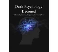 Dark Psychology Decoded: Understanding Influence, Manipulation, And Personal Power