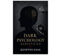 DARK PSYCHOLOGY DEMYSTIFIED: The Art Of Covert Influence, How Manipulators Think, How They Control, And How You Can Break Free
