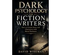 Dark Psychology for Fiction Writers: How to Create Stories and Characters Driven by Moral Darkness: 2