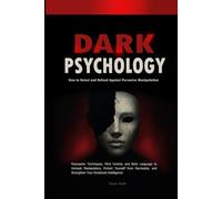 Dark Psychology: How to Detect and Defend Against Pervasive Manipulation: Persuasion Techniques, Mind Control, and Body Language to Unmask Manipulators, Protect Yourself from Narcissists